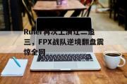 亚博体育入口-Ruler再次上演让二追三，FPX战队逆境翻盘震惊全网